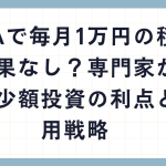 NISAで毎月1万円の積立は効果なし？専門家が解説！少額投資の利点と運用戦略