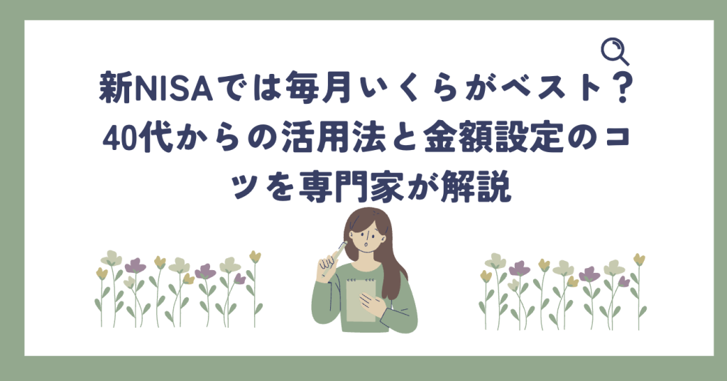 新NISAでは毎月いくらがベスト？40代からの活用法と金額設定のコツを専門家が解説