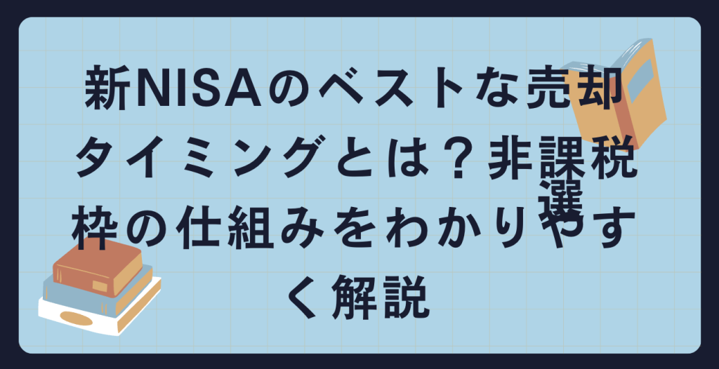 新NISAのベストな売却タイミングとは？非課税枠の仕組みをわかりやすく解説