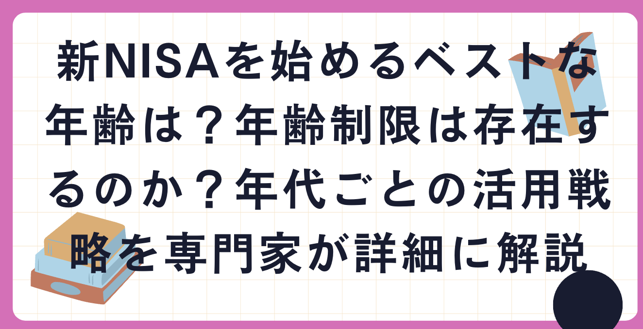 新NISAを始めるベストな年齢は？年齢制限は存在するのか？年代ごとの活用戦略を専門家が詳細に解説