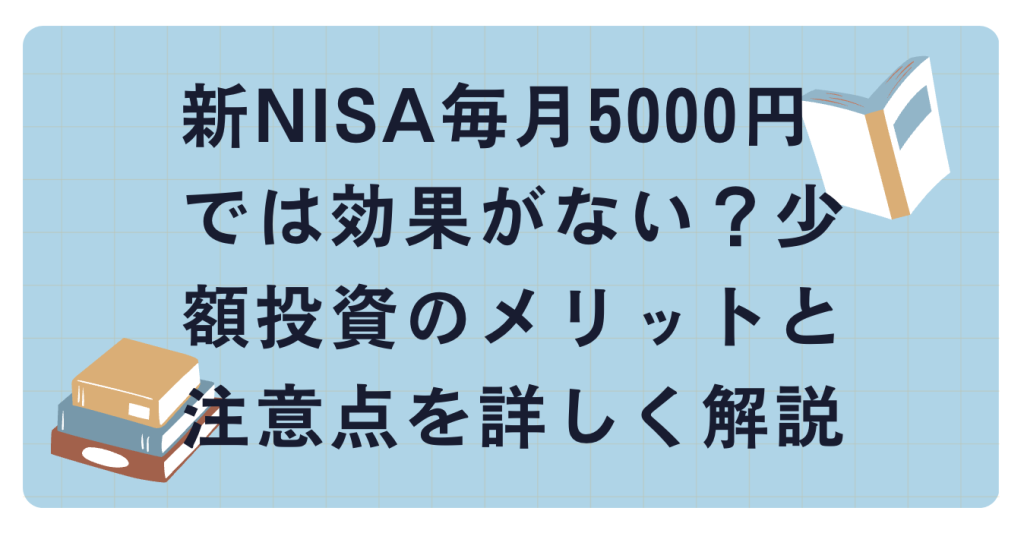 新NISA毎月5000円では効果がない？少額投資のメリットと注意点を詳しく解説