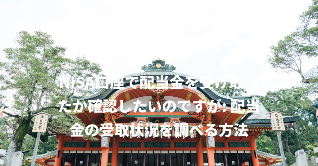 NISA口座で配当金を受け取ったか確認したいのですが: 配当金の受取状況を調べる方法