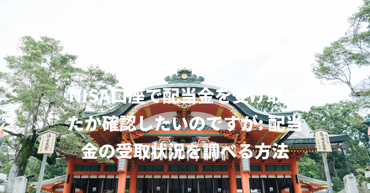 NISA口座で配当金を受け取ったか確認したいのですが: 配当金の受取状況を調べる方法