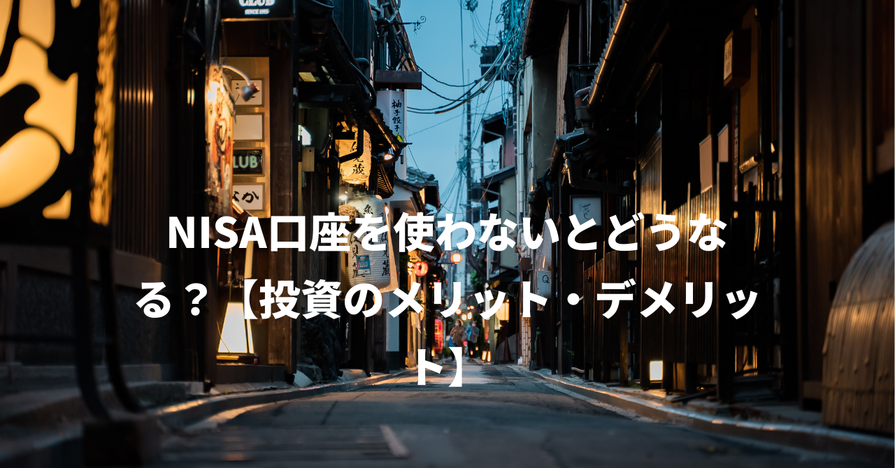 NISA口座を使わないとどうなる？【投資のメリット・デメリット】