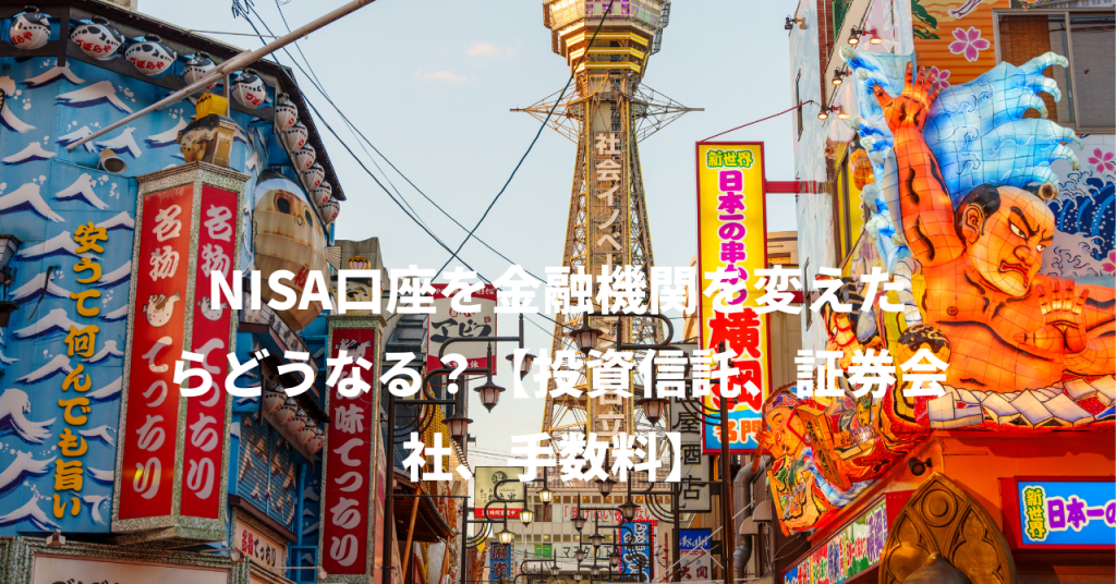 NISA口座を金融機関を変えたらどうなる？【投資信託、証券会社、手数料】